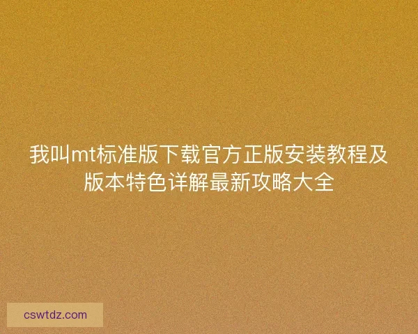 我叫mt标准版下载官方正版安装教程及版本特色详解最新攻略大全